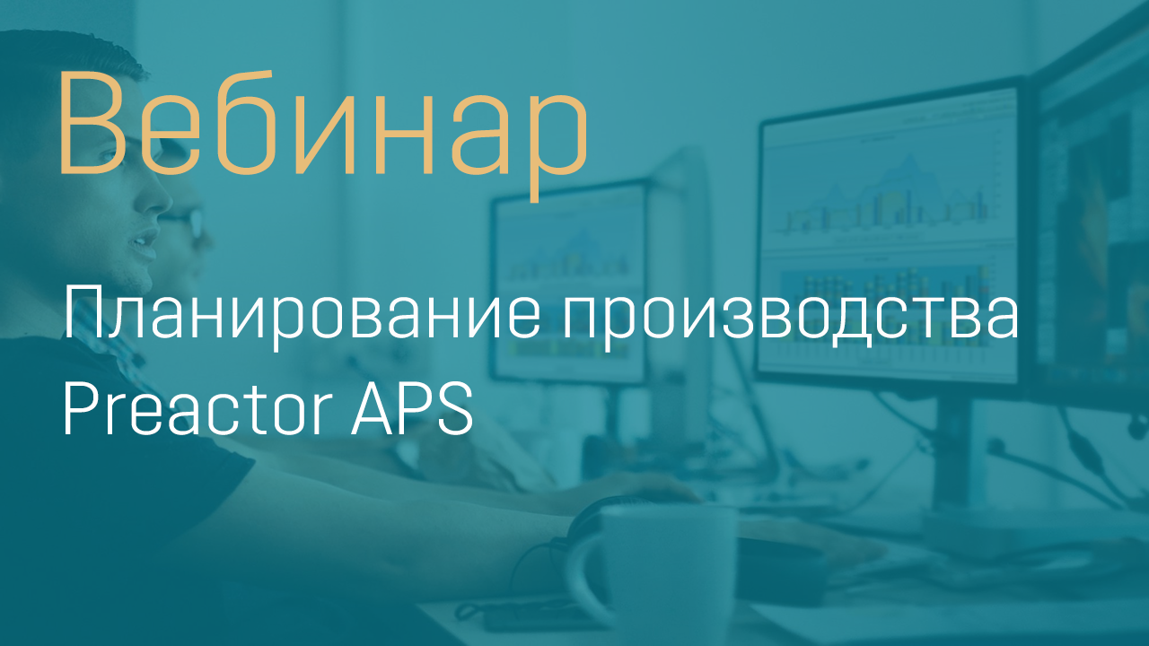 ВЕБИНАР. ПЛАНИРОВАНИЕ ПРОИЗВОДСТВА PREACTOR APS