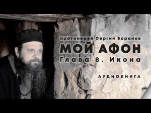 МОЙ АФОН. АУДИОКНИГА ГЛАВА 8. ИКОНА. Протоиерей Сергий Баранов