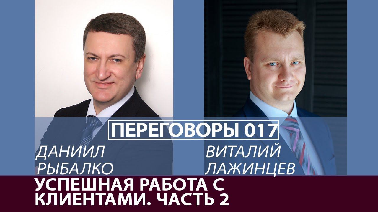 Переговоры 017. Успешная работа с клиентами. Часть 2. Виталий Лажинцев и Даниил Рыбалко