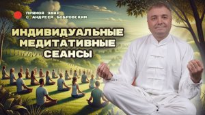 ИНДИВИДУАЛЬНЫЕ МЕДИТАТИВНЫЕ СЕАНСЫ / Прямой эфир с Андреем Бобровским