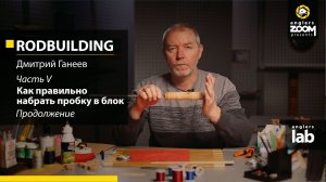 Часть 5. Как правильно набрать пробку в блок. Rodbuilding Дмитрием Ганеевым. Anglers Lab.