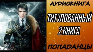 АУДИОКНИГА. ПОПАДАНЦЫ "ТИТУЛОВАННЫЙ 2" 2 КНИГА