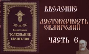 Толкование Евангелия. Введение. Достоверность Евангелий. часть 6. Борис Гладков