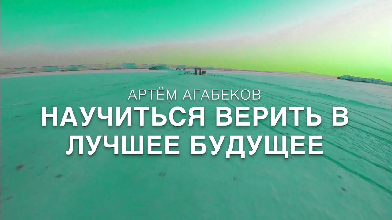 АРТЁМ АГАБЕКОВ. НАУЧИТЬСЯ ВЕРИТЬ В ЛУЧШЕЕ БУДУЩЕЕ.