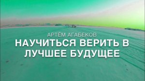 АРТЁМ АГАБЕКОВ. НАУЧИТЬСЯ ВЕРИТЬ В ЛУЧШЕЕ БУДУЩЕЕ.