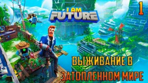 I am FUTURE_ВЫЖИВАНИЕ НА КРЫШЕ В ЗАТОПЛЕННОМ МИРЕ_#1