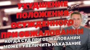 Ухудшение положения осужденного при обжаловании приговора суда. В каких случаях оно возможно?