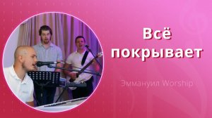 Всё покрывает (live) — группа прославления ц. Эммануил Алматы