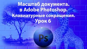 Уроки Фотошопа. Adobe Photoshop. Урок 6. Масштаб документа.