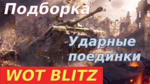 WoT Blitz. Очередная подборка удачных боев. Ударные поединки.