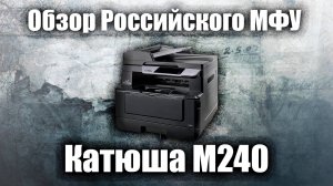 [ТрудоВыебудни] Обзор Российского МФУ "Катюша М240". Успех или плагиат и позор?!