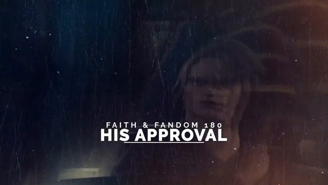 His Approval | Faith & Fandom 180
