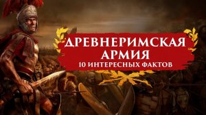 10 ИНТЕРЕСНЫХ ФАКТОВ О ДРЕВНЕРИМСКОЙ АРМИИ