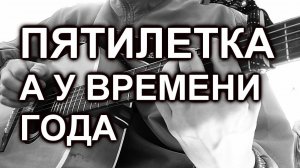 гр. Пятилетка - А у времени года(cover, под гитару)