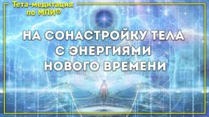 Тета-медитация на сонастройку тела с энергиями нового времени (Ева Ефремова)