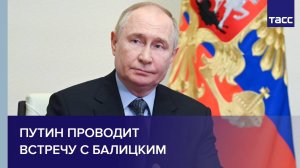 Путин проводит встречу с Балицким