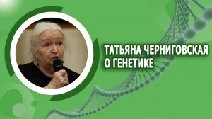 Татьяна Черниговская о генетике