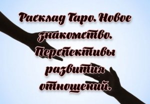 Расклад Таро. Новое знакомство. Перспективы развития отношений.