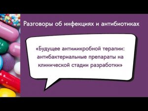 Будущее антимикробной терапии: антибактериальные препараты на клинической стадии разработки