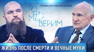 ЖИЗНЬ ПОСЛЕ СМЕРТИ И ВЕЧНЫЕ МУКИ. ПРОФЕССОР АЛЕКСЕЙ ОСИПОВ. ВО ЧТО МЫ ВЕРИМ