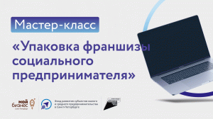 Онлайн мастер-класс «Упаковка франшизы социального предпринимателя»