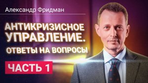 Александр Фридман. Антикризисное управление. Ответы на вопросы. Часть 1