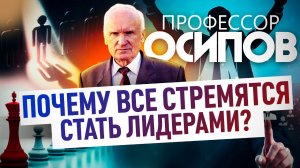 ПРОФЕССОР ОСИПОВ: ПОЧЕМУ ВСЕ СТРЕМЯТСЯ СТАТЬ ЛИДЕРАМИ?