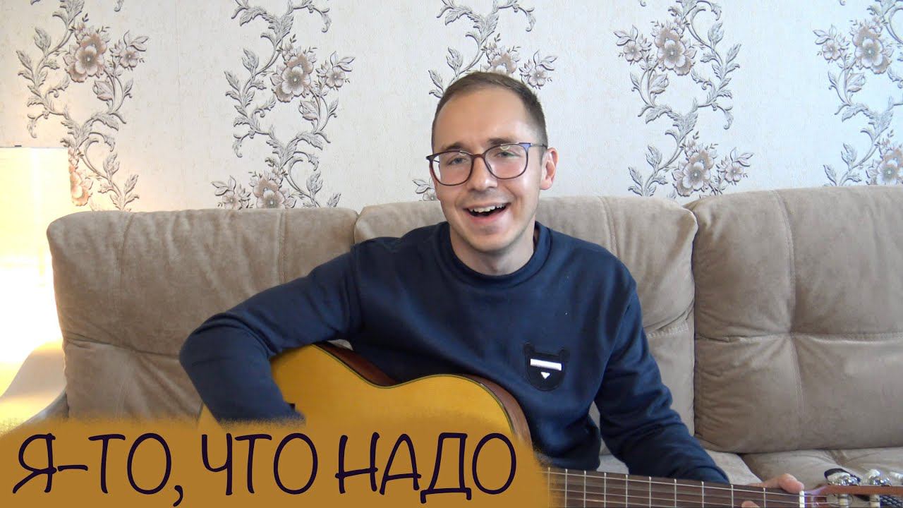 Я–ТО, ЧТО НАДО // ПЕСНЯ ВАЛЕРИЯ СЮТКИНА // СПЕЛ ПОД ГИТАРУ