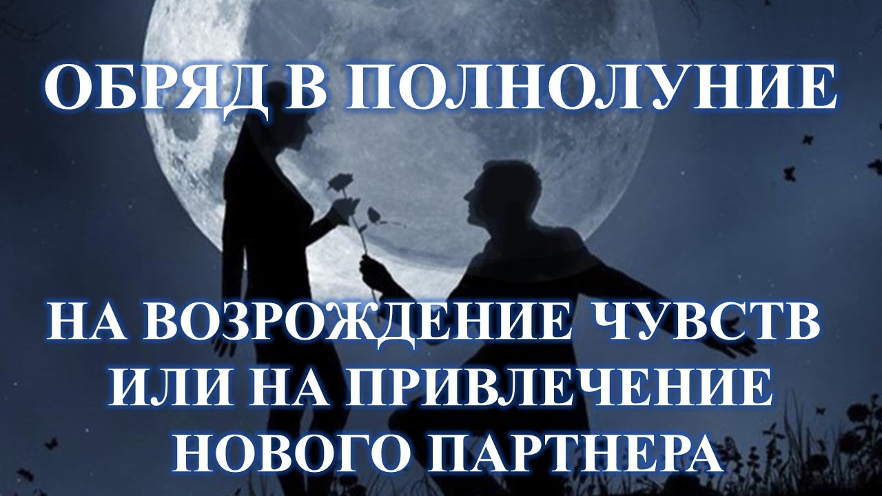 ОБРЯД НА ВОЗРОЖДЕНИЕ ЧУВСТВ ИЛИ НА ПРИВЛЕЧЕНИЕ НОВОГО ПАРТНЕРА В ПОЛНОЛУНИЕ