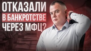 Что делать, если отказали в оформлении банкротства через МФЦ ?