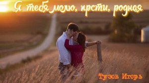 Тузов Игорь - Я тебя молю, прости, родная. 2023г.