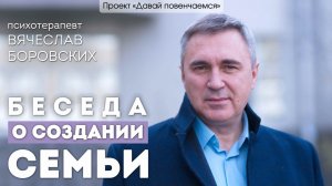 Вячеслав Боровских: Беседа о создании семьи