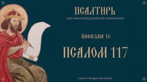 ПСАЛОМ 117 | ИСПОВЕДАЙТЕСЯ ГОСПОДЕВИ, ЯКО БЛАГ, ЯКО В ВЕК МИЛОСТЬ ЕГО ПСАЛТИРЬ В ПЕНИИ