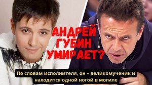 Андрей Губин умирает? По словам исполнителя, он – великомученик и находится одной ногой в могиле