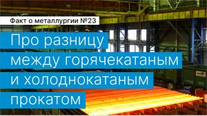 Факт о металлургии №23:
про разницу между горячекатаным и холоднокатаным прокатом