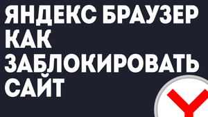 ЯНДЕКС БРАУЗЕР КАК ЗАБЛОКИРОВАТЬ САЙТ
