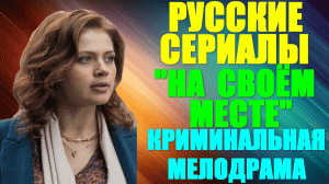 Русские сериалы-2023. Криминальная мелодрама: "На своем месте"