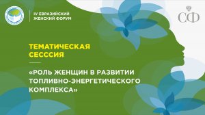 Тематическая сессия «Роль женщин в развитии топливно-энергетического комплекса»