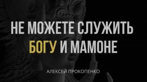 Не можете служить Богу и мамоне ｜ Идолопоклонство ｜ Алексей Прокопенко