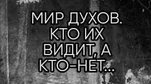 МИР ДУХОВ, КТО ИХ ВИДИТ, А КТО НЕТ..