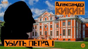 АЛЕКСАНДР КИКИН. Убить Петра Первого