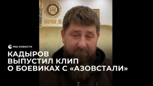 Кадыров выпустил клип о боевиках с "Азовстали"