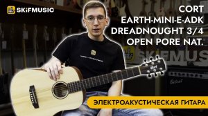 Обзор электроакустической гитары Cort Earth-Mini-E-ADK Dreadnought 3/4 Open Pore Nat. | SKIFMUSIC.RU