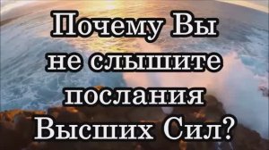 5 ПРИЧИН, ПОЧЕМУ ВЫ НЕ СЛЫШИТЕ ПОСЛАНИЯ ВЫСШИХ СИЛ Почему вы не слышите послания Высших Сил.