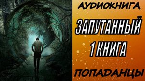 АУДИОКНИГА. ПОПАДАНЦЫ "ЗАПУТАННЫЙ" 1 КНИГА