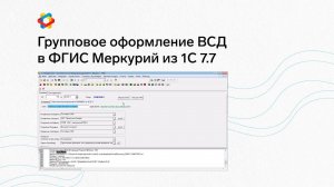 Групповое оформление ВСД в ФГИС Меркурий из 1С:Предприятие 7.7