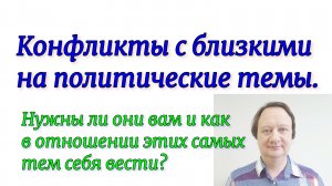 Конфликты с близкими на политические темы. Нужны ли они вам и как в отношении этих самых тем себя ве