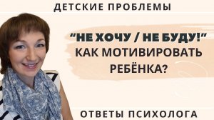 "Не хочу/ не буду", - говорит ребёнок. Как его мотивировать?