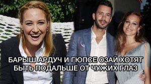 БАРЫШ АРДУЧ И ГЮПСЕ ОЗАЙ ХОТЯТ БЫТЬ ПОДАЛЬШЕ ОТ ЧУЖИЗ ГЛАЗ. Барыш Ардуч. Barış Arduç. Гюпсе Озай.