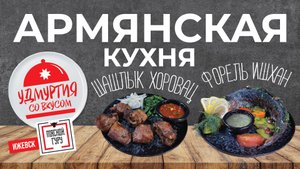 Удмуртия со вкусом. Армянская кухня. ШАШЛЫК ХОРОВАЦ. ФОРЕЛЬ ИШХАН.